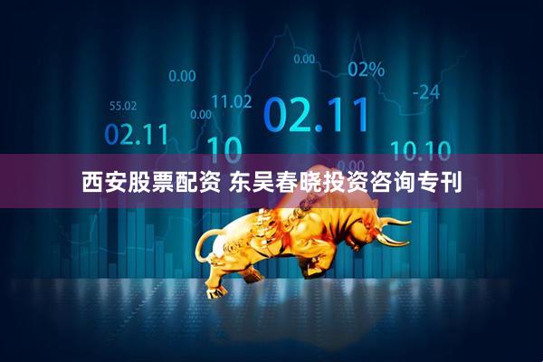 西安股票配资 东吴春晓投资咨询专刊