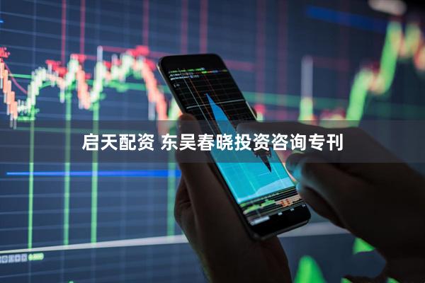 启天配资 东吴春晓投资咨询专刊