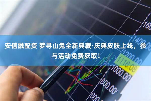 安信融配资 梦寻山兔全新典藏·庆典皮肤上线，参与活动免费获取！