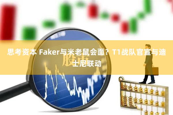 思考资本 Faker与米老鼠会面？T1战队官宣与迪士尼联动