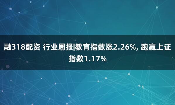 融318配资 行业周报|教育指数涨2.26%, 跑赢上证指数1.17%