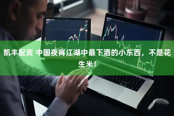 凯丰配资 中国夜宵江湖中最下酒的小东西，不是花生米！