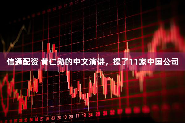 信通配资 黄仁勋的中文演讲，提了11家中国公司
